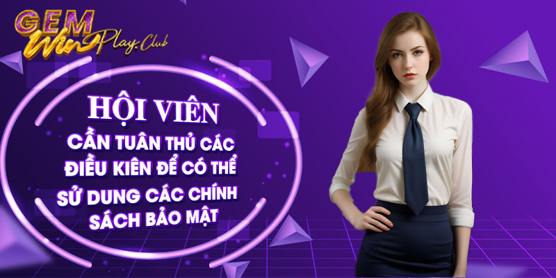 Hội viên cần tuân thủ các điều kiện để có thể sử dụng các chính sách bảo mật