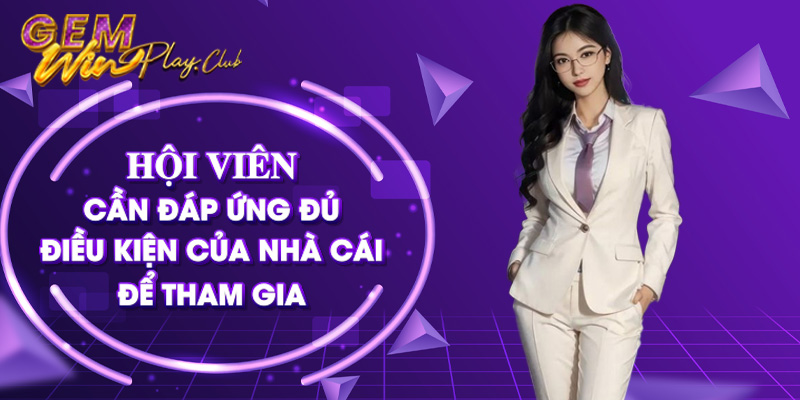 Hội viên cần đáp ứng đủ điều kiện của nhà cái để tham gia