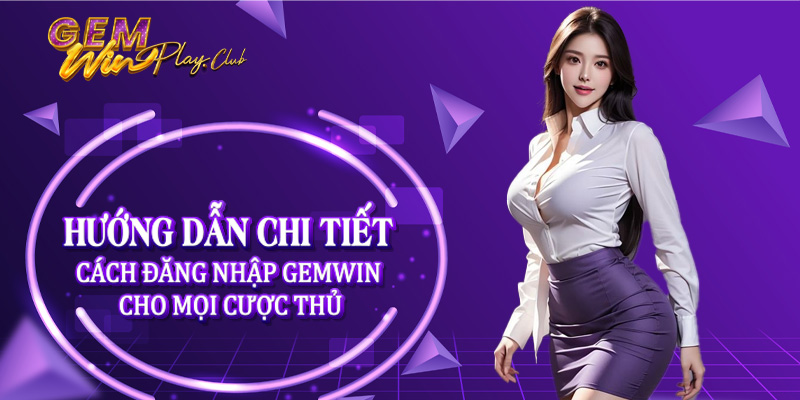 Hướng dẫn chi tiết cách đăng nhập Gemwin cho mọi cược thủ