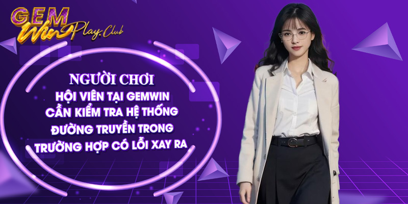 Người chơi hội viên tại Gemwin cần kiểm tra hệ thống đường truyền trong trường hợp có lỗi xảy ra