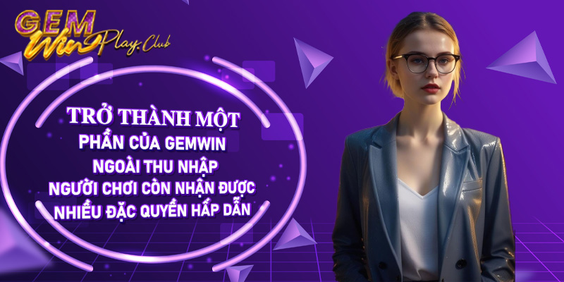 Trở thành một phần của Gemwi, ngoài thu nhập, người chơi còn nhận được nhiều đặc quyền hấp dẫn